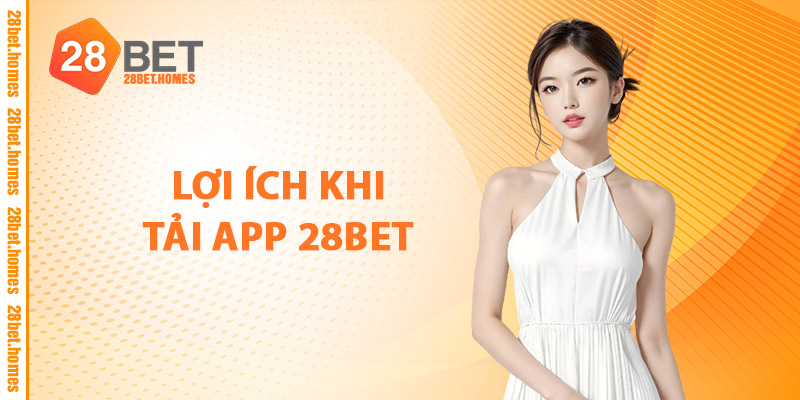 Lợi Ích Khi Tải App 28BET