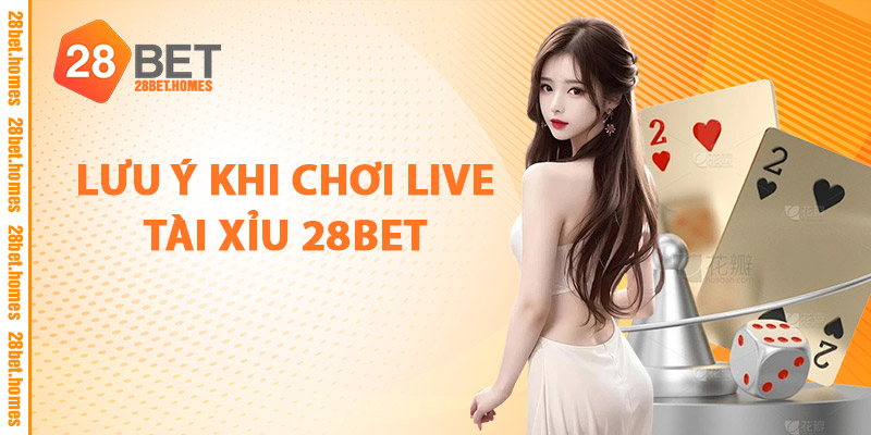 Lưu Ý Khi Chơi Live Tài Xỉu 28BET